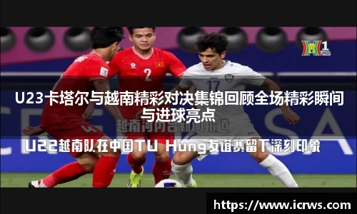 U23卡塔尔与越南精彩对决集锦回顾全场精彩瞬间与进球亮点
