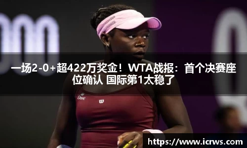 一场2-0+超422万奖金！WTA战报：首个决赛座位确认 国际第1太稳了