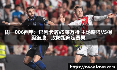 周一006西甲：巴列卡诺VS莱万特 主场避险VS保级绝地，攻防距离定赛果