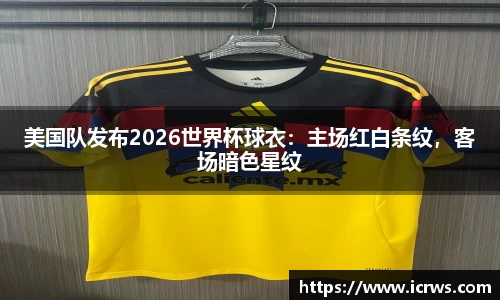 美国队发布2026世界杯球衣：主场红白条纹，客场暗色星纹