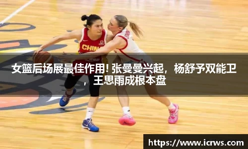 女篮后场展最佳作用! 张曼曼兴起，杨舒予双能卫，王思雨成根本盘